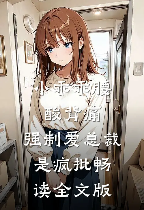 小乖乖腰酸背痛，强制爱总裁是疯批畅读全文版