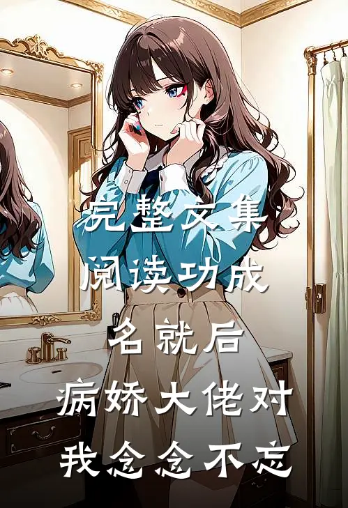 完整文集阅读功成名就后，病娇大佬对我念念不忘