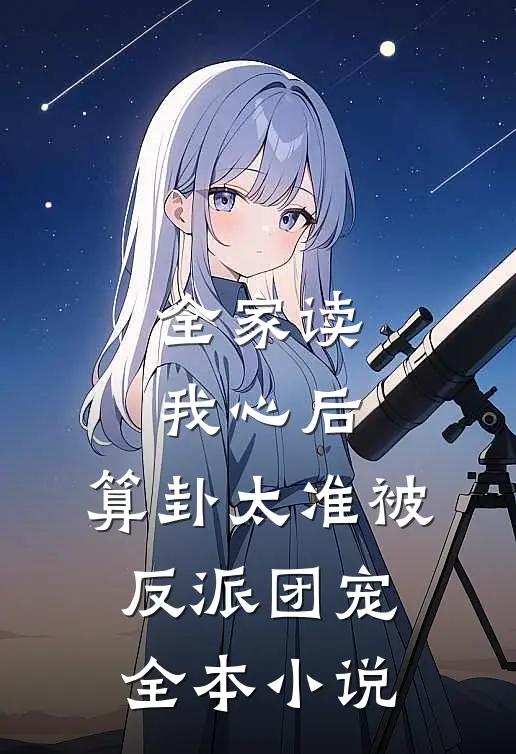 全家读我心后，算卦太准被反派团宠全本小说
