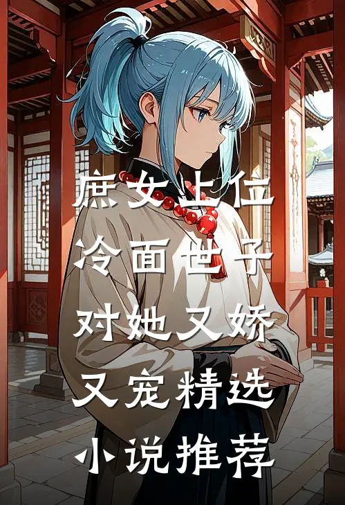 庶女上位，冷面世子对她又娇又宠精选小说推荐