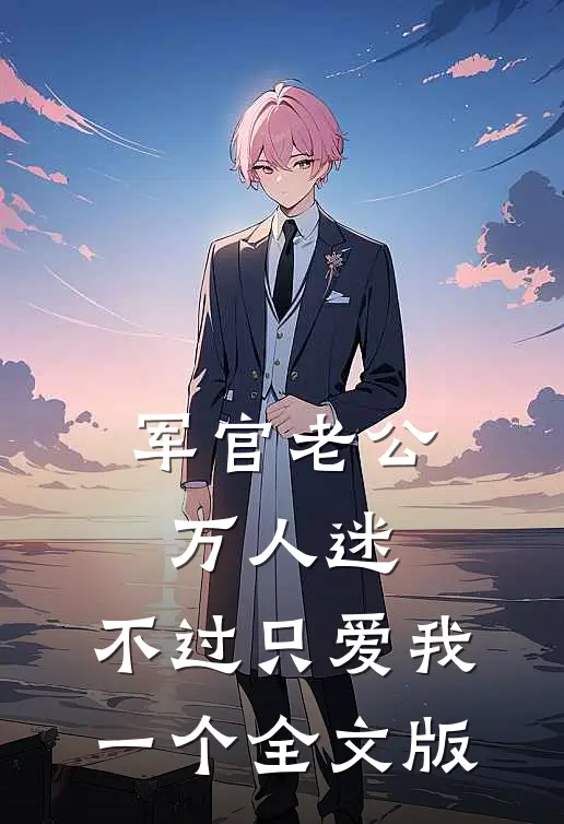 军官老公万人迷，不过只爱我一个全文版