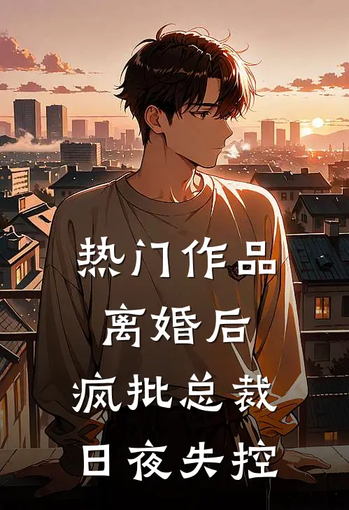 热门作品离婚后，疯批总裁日夜失控