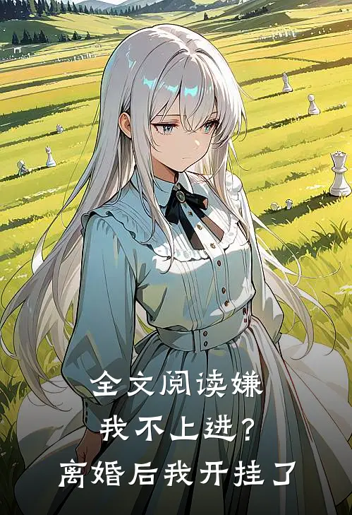 全文阅读嫌我不上进？离婚后我开挂了