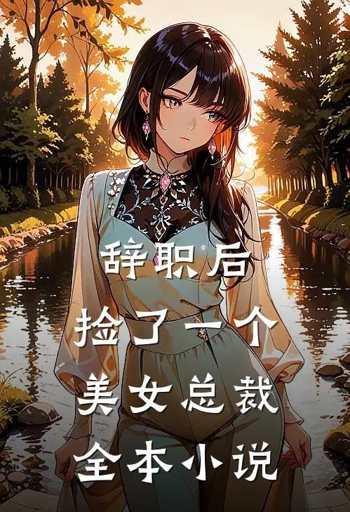 辞职后，捡了一个美女总裁全本小说