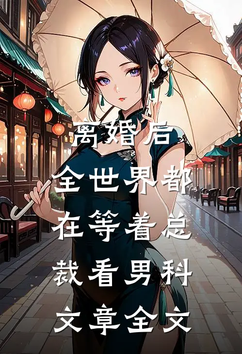 离婚后，全世界都在等着总裁看男科文章全文