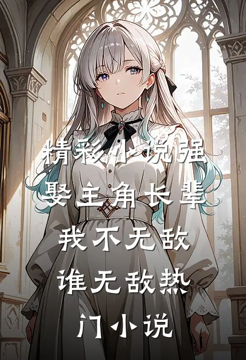 精彩小说强娶主角长辈,我不无敌谁无敌热门小说