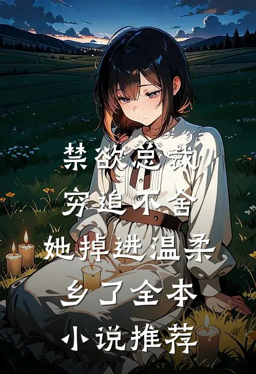 禁欲总裁穷追不舍，她掉进温柔乡了全本小说推荐