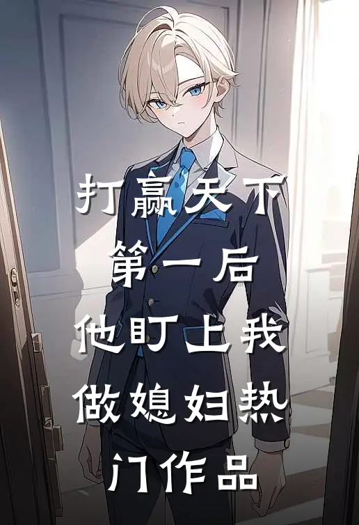 打赢天下第一后，他盯上我做媳妇热门作品