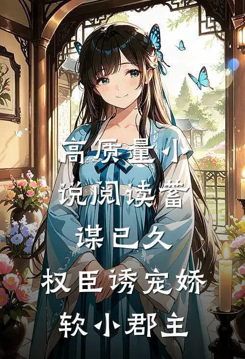 高质量小说阅读蓄谋已久：权臣诱宠娇软小郡主