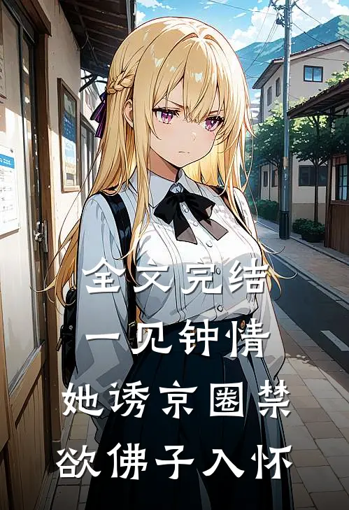 全文完结一见钟情：她诱京圈禁欲佛子入怀