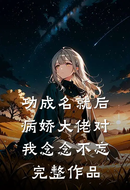 功成名就后，病娇大佬对我念念不忘完整作品