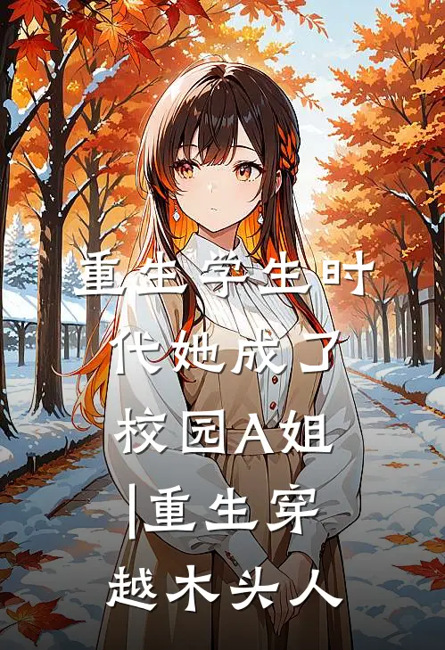 重生学生时代她成了校园A姐|重生穿越木头人
