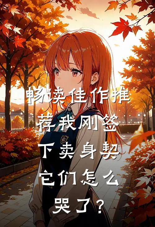 畅读佳作推荐我刚签下卖身契，它们怎么哭了？