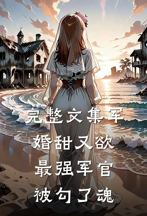 完整文集军婚甜又欲：最强军官被勾了魂