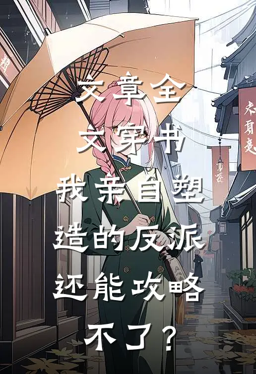 文章全文穿书：我亲自塑造的反派，还能攻略不了？