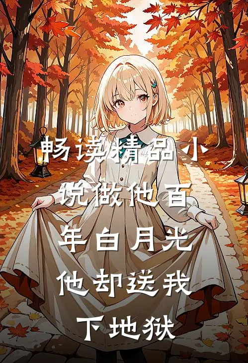 畅读精品小说做他百年白月光，他却送我下地狱