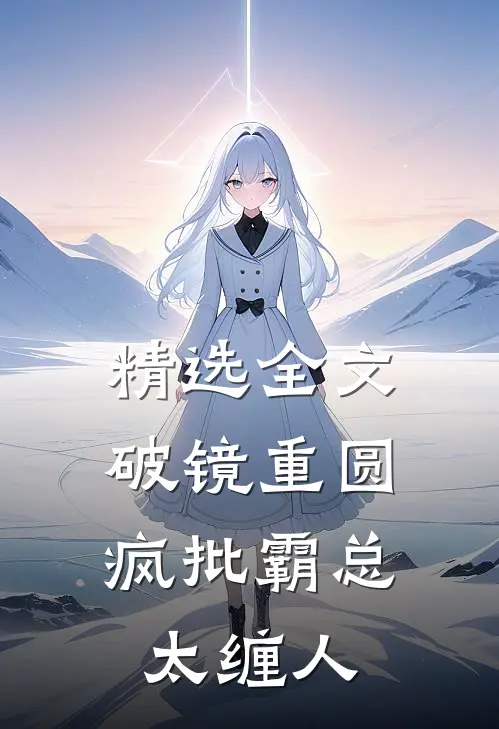 精选全文破镜重圆：疯批霸总太缠人