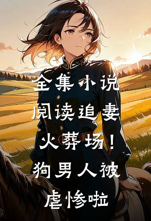 全集小说阅读追妻火葬场！狗男人被虐惨啦