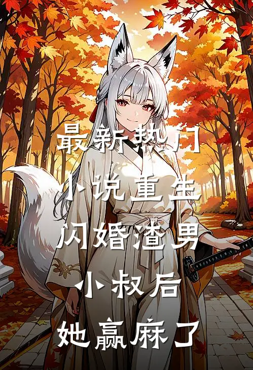 最新热门小说重生：闪婚渣男小叔后，她赢麻了
