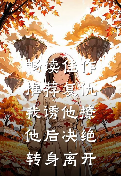 畅读佳作推荐复仇：我诱他撩他后决绝转身离开