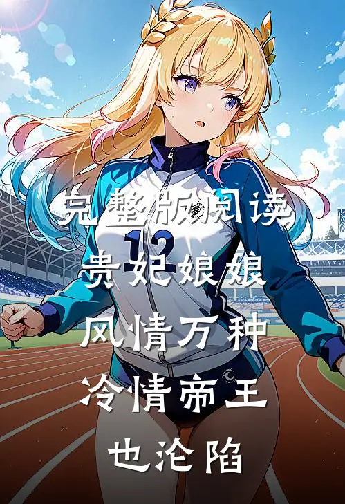 完整版阅读贵妃娘娘风情万种，冷情帝王也沦陷