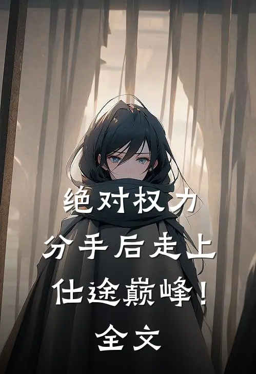 绝对权力，分手后走上仕途巅峰！全文
