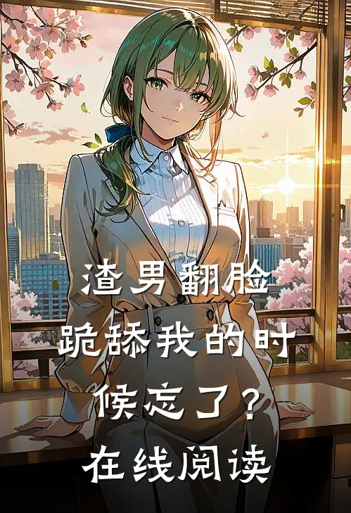 渣男翻脸，跪舔我的时候忘了？在线阅读