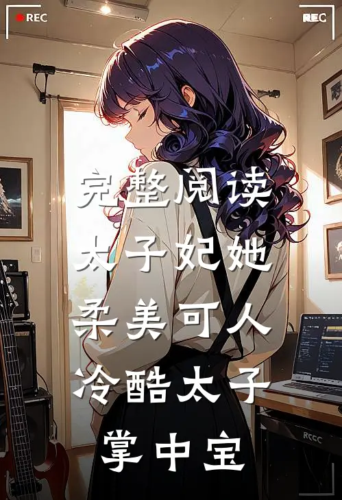完整阅读太子妃她柔美可人：冷酷太子掌中宝