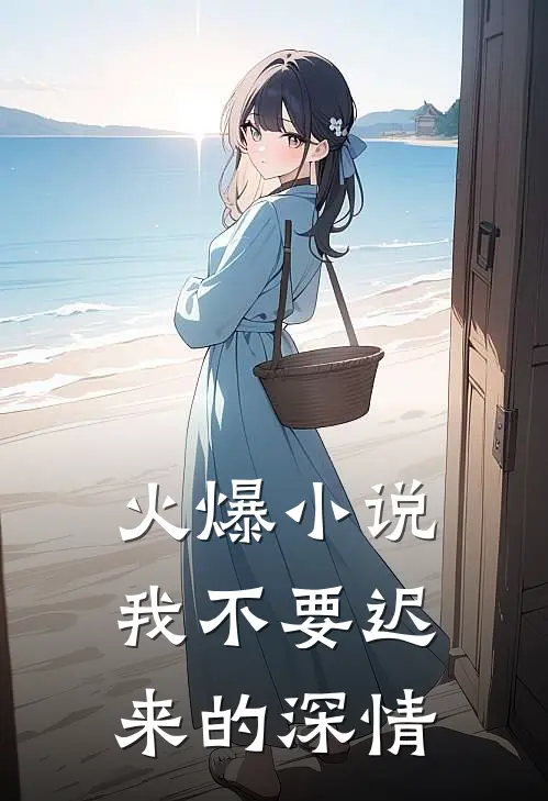 火爆小说我不要迟来的深情