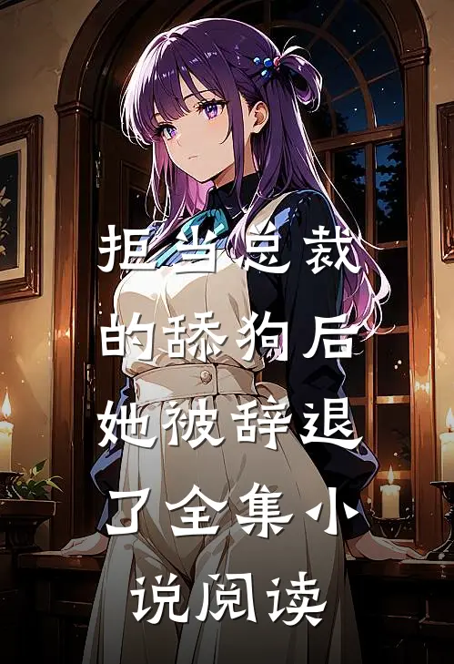 拒当总裁的舔狗后，她被辞退了全集小说阅读