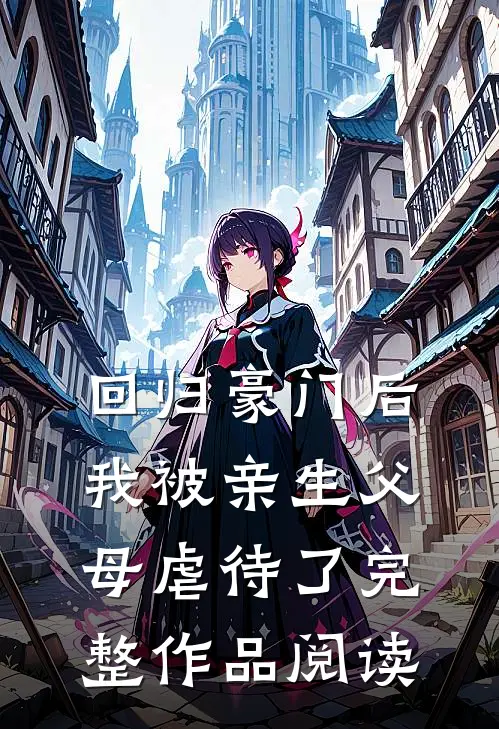 回归豪门后，我被亲生父母虐待了完整作品阅读