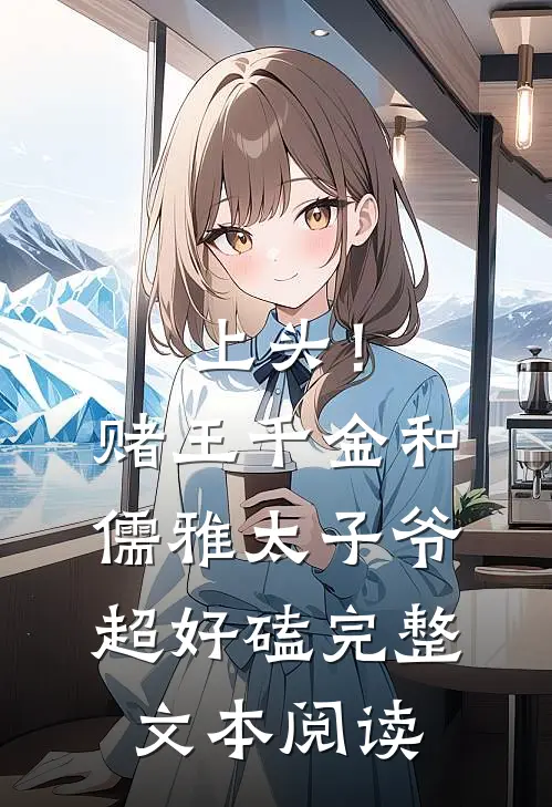 上头！赌王千金和儒雅太子爷超好磕完整文本阅读