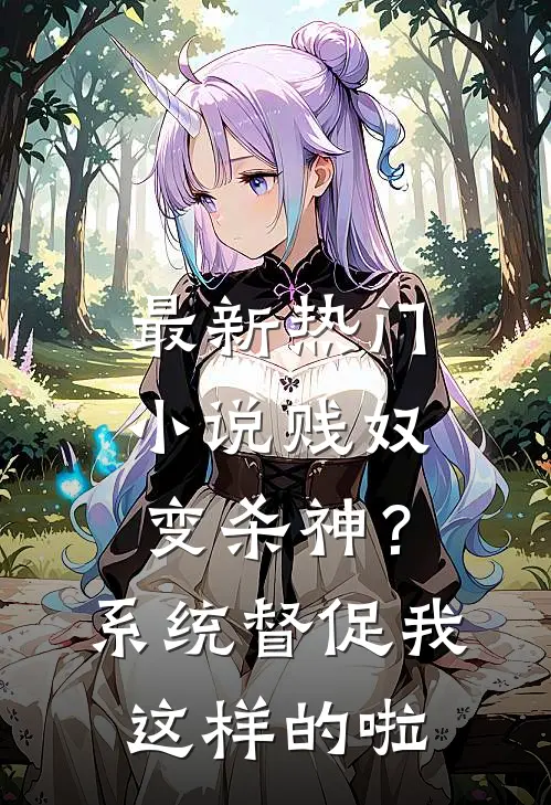 最新热门小说贱奴变杀神？系统督促我这样的啦