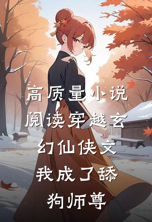 高质量小说阅读穿越玄幻仙侠文，我成了舔狗师尊