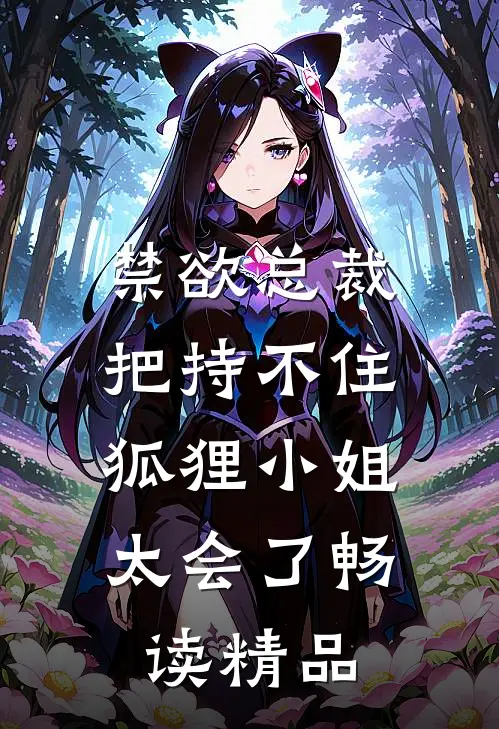 禁欲总裁把持不住，狐狸小姐太会了畅读精品