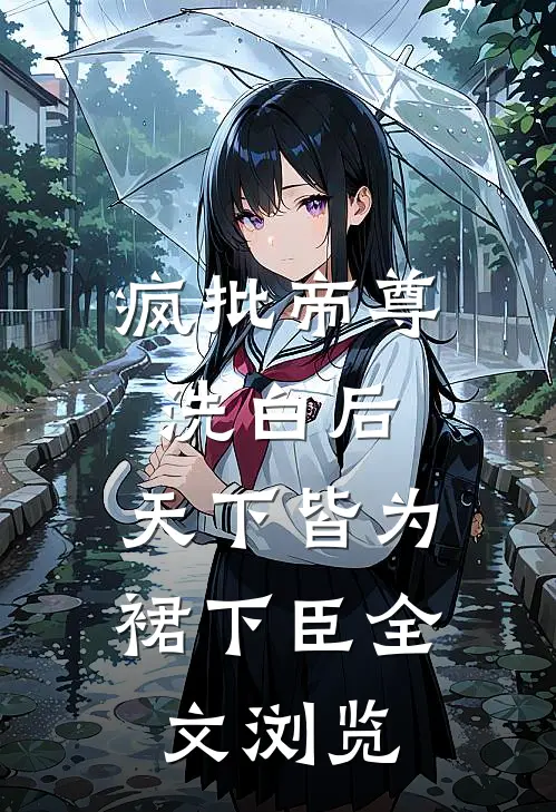 疯批帝尊洗白后，天下皆为裙下臣全文浏览