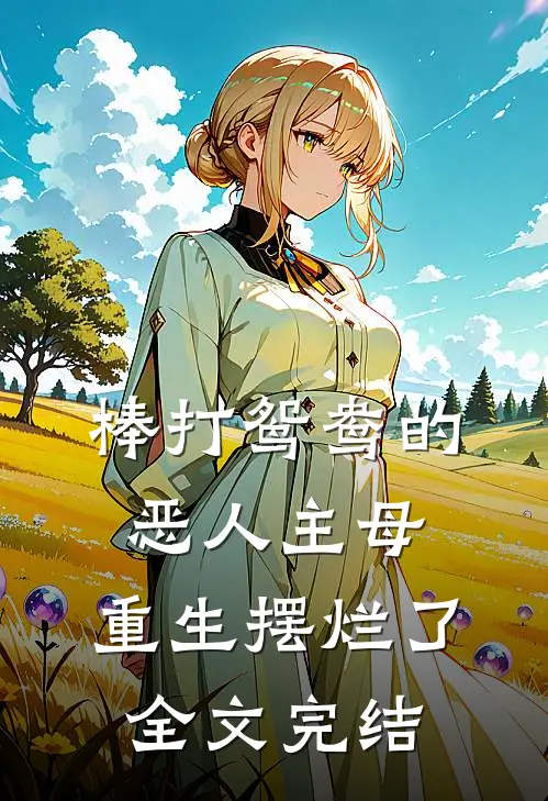 棒打鸳鸯的恶人主母，重生摆烂了全文完结