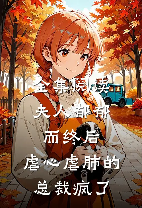 全集阅读夫人郁郁而终后，虐心虐肺的总裁疯了