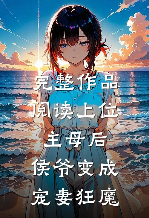 完整作品阅读上位主母后，侯爷变成宠妻狂魔