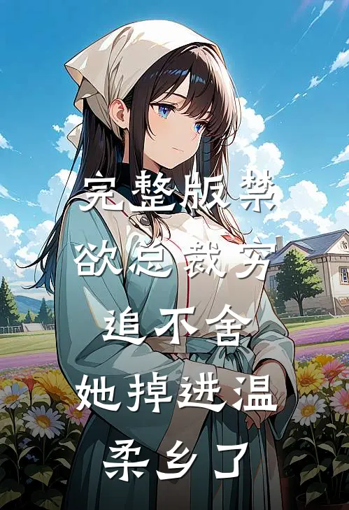 完整版禁欲总裁穷追不舍，她掉进温柔乡了