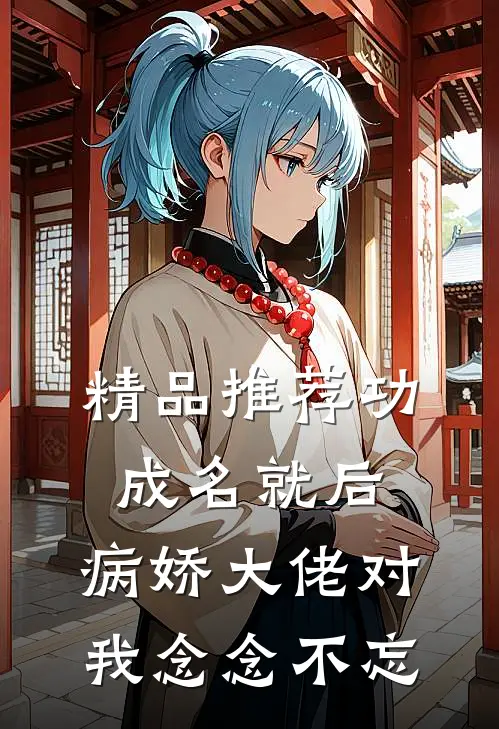 精品推荐功成名就后，病娇大佬对我念念不忘