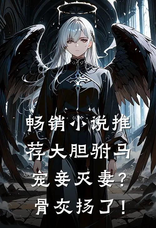 畅销小说推荐大胆驸马宠妾灭妻？骨灰扬了！