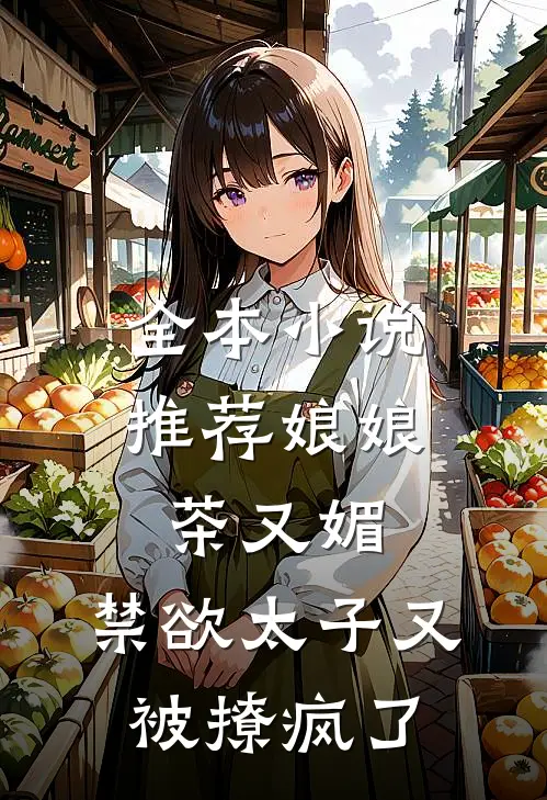 全本小说推荐娘娘茶又媚，禁欲太子又被撩疯了
