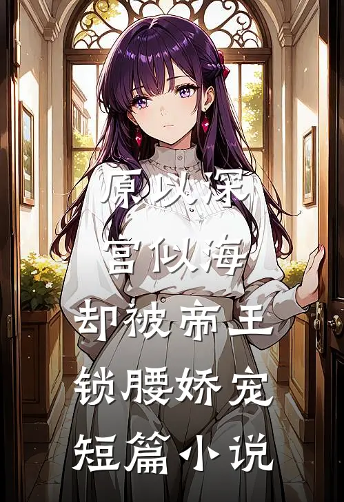 原以深宫似海，却被帝王锁腰娇宠短篇小说