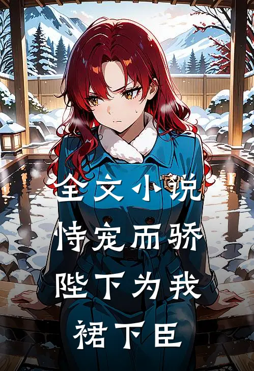 全文小说恃宠而骄，陛下为我裙下臣