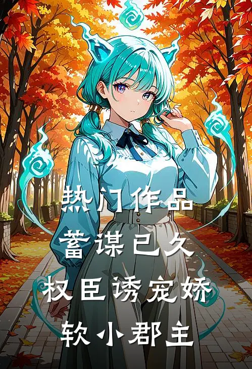 热门作品蓄谋已久：权臣诱宠娇软小郡主