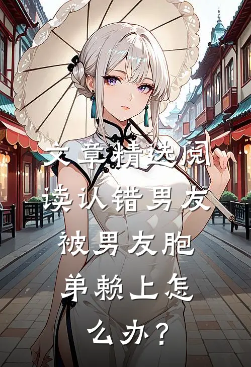 文章精选阅读认错男友，被男友胞弟赖上怎么办？