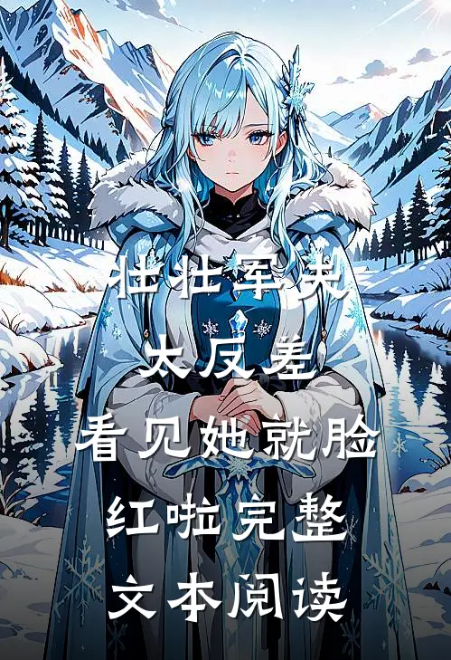 壮壮军夫太反差，看见她就脸红啦完整文本阅读