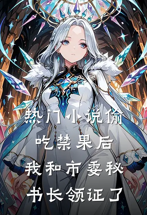 热门小说偷吃禁果后，我和市委秘书长领证了