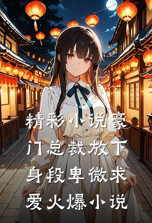 精彩小说豪门总裁放下身段卑微求爱火爆小说